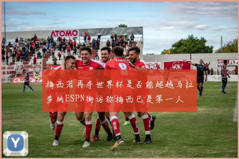 梅西若再夺世界杯是否能超越马拉多纳ESPN街访称梅西已是第一人