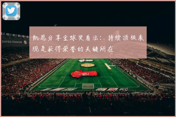 凯恩分享金球奖看法：持续顶级表现是获得荣誉的关键所在