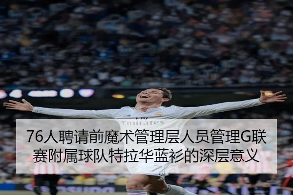 76人聘请前魔术管理层人员管理G联赛附属球队特拉华蓝衫的深层意义